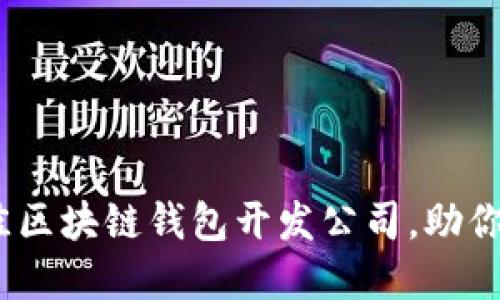 2025必看：选择最佳区块链钱包开发公司，助你掌握数字资产未来！