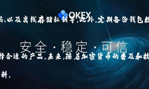 在讨论虚拟币钱包的问题之前，我们需要先了解什么是虚拟币钱包。虚拟币钱包（或加密货币钱包）是一种软件、硬件或服务，允许用户存储、发送和接收加密货币。然而，您的提问可能是关于特定类型或品牌的钱包，下面我将对虚拟币钱包进行详细介绍。

虚拟币钱包的类型

虚拟币钱包主要分为热钱包和冷钱包两大类。热钱包是指连接到互联网的钱包，它们适用于频繁交易，因为它们提供了快速的访问和便利性。冷钱包则是离线存储的，通常被认为是更安全的选择，适合长期存储大额加密货币。

热钱包

热钱包的种类多样，包括桌面钱包、手机钱包和在线钱包。桌面钱包通常安装在个人计算机上，提供给用户较高的安全性；然而，如果计算机受到攻击，那么钱包中的资金也可能会受到威胁。手机钱包则便于随时随地访问，适合日常小额交易；而在线钱包则由第三方服务提供，尽管使用方便，但安全性相对较低，用户需要信任该服务提供商。

冷钱包

冷钱包在安全性方面有显著优势，常见形式包括硬件钱包和纸钱包。硬件钱包是一种专用设备，能够安全地存储用户的私钥，通常被认为是最安全的存储方式。与此相比，纸钱包是在纸上打印的用户地址和私钥，尽管便宜且易于创建，但纸张可能会磨损、丢失或被盗，因此存放时需谨慎。

如何选择虚拟币钱包

选择适合自己的虚拟币钱包时，应考虑多个因素。首先，安全性是首要考虑的因素，尤其是如果您打算存储大额的加密货币。此外，用户界面的友好程度、支持的交易所和币种、社区声誉和客户服务也是需要评估的方面。

钱包的使用方法

使用虚拟币钱包通常涉及几个步骤。首先，用户需要下载或创建钱包，设置安全密码并备份私钥。随后，可以通过钱包接收币（通常通过扫描QR码或输入地址）和发送币（通过输入接收方地址及金额）。值得注意的是，发送和接收交易都需要支付相应的网络手续费，这些手续费因网络状况而异。

虚拟币钱包安全性注意事项

在使用虚拟币钱包的过程中，安全性是必须时刻关注的问题。用户可以通过多种方式来增强安全性，包括启用双重认证、定期更新软件、选择强密码、以及离线存储私钥等。此外，定期备份钱包数据也非常重要，以防止丢失或者设备故障时能够恢复资金。

总结

对于任何希望进入加密货币市场的人来说，理解和选择合适的虚拟币钱包都是至关重要的。不同类型的钱包各有特点，用户应根据自身需求来选择合适的产品。未来，随着加密货币的普及和技术的进步，钱包的种类和功能将会不断发展，因此，保持对市场动态的关注是非常必要的。

通过上述对虚拟币钱包的详细分析，希望能帮助您更加了解这一领域，并做出更好的选择。如果您对特定钱包有兴趣，可以进一步查看更多相关资料。