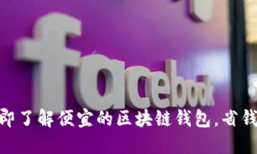 2025必看：立即了解便宜的区块链钱包，省钱又安全的选择
