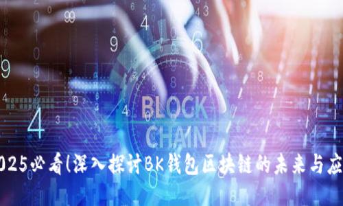 2025必看！深入探讨BK钱包区块链的未来与应用