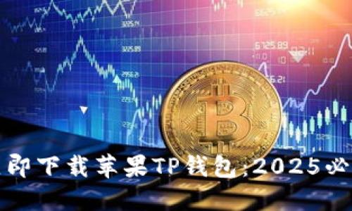 如何立即下载苹果TP钱包：2025必看指南