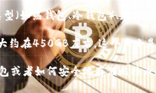 比特币钱包的大小并没有一个固定的数值，因为它取决于多种因素，包括钱包的类型（如热钱包、冷钱包）、存储的比特币数量以及技术的更新程度。一般来说，钱包的大小可以从几MB到数GB不等。

如果你具体指的是比特币区块链的数据大小，截至2023年，比特币区块链的大小大约在450GB左右。这个大小是不断增长的，因为每一个区块都是在不断地被添加。

如果你需要了解更多关于比特币钱包的内容，比如如何选择一个适合的比特币钱包或者如何安全地存储比特币这些信息，请告诉我，我将很乐意帮助你。