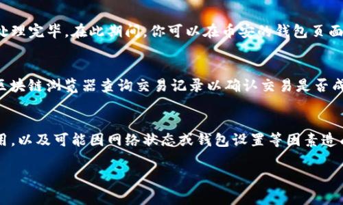 将TP货币（通常指的是Tether的USDT，或是其他名为TP的代币）提到币安钱包的操作步骤如下。请确保在操作之前你已经在币安平台注册了账户，并了解如何进行加密货币的基本交易。

第一步：确认钱包地址
在开始之前，你需要先确保你已经创建了币安钱包，并获取你在币安的USDT（或相关TP货币）的接收地址。登录币安账户后，在“钱包”选项中寻找“现货钱包”，然后找到USDT。在相关选项中会有“充值”按钮，点击后你将看到一个地址，例如“0x123abc…”的格式。这是你在币安的接收地址。

第二步：访问你的TP货币钱包
确保你能够访问存有TP货币的原钱包（例如你可以使用某个加密货币钱包应用，如MetaMask或Trust Wallet等）。无论你使用的是桌面钱包还是移动钱包，确保它已按照要求上进行设置并已连接到网络。

第三步：进行提币操作
在你的TP货币钱包中，找到“发送”或“提币”的选项。点击进入后，你通常需要填写以下信息：
ul
listrong接收地址/strong：在此填写你从币安获取的USDT地址。/li
listrong提币数量/strong：决定你希望发送多少TP货币到你的币安钱包。/li
listrong手续费/strong：有些钱包会提示你选择交易手续费，以加快或减慢交易速度。/li
/ul

第四步：确认交易
在确认发送信息无误后，通常需要你再次输入密码或进行一些形式的确认，以确保只是你本人在执行这项交易。务必仔细检查接收地址和提币数量，以免发生错误。

第五步：查看交易状态
一旦操作完成，你可以在TP货币钱包中查看交易状态。根据网络的拥堵情况，交易可能会需要几分钟到数小时不等才能处理完毕。在此期间，你可以在币安的钱包页面中查看USDT的到账情况。

第六步：确保到账
最后，一旦你的TP货币成功被提币至币安，你会在“现货钱包”中看到USDT的数量变更。如果没有的话，耐心等待，或使用区块链浏览器查询交易记录以确认交易是否成功。

总结
将TP货币提到币安钱包的过程其实相对简单，但需要小心确认每一步骤，以确保资金安全。确保你了解每一次交易的费用，以及可能因网络状态或钱包设置等因素造成的延迟。随着加密货币的发展，正确的操作和对安全的重视是至关重要的。

希望这些信息能帮助你顺利将TP货币提到币安钱包，并在以后的操作中更加得心应手。