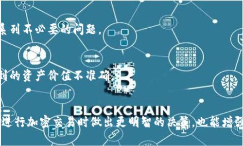 将币转到TP钱包后，价值没有变化的原因可能有以下几种：

1. 市场价格波动
加密货币的市场价格变化非常剧烈，即便在很短的时间内，也可能发生较大的波动。因此在您将币转入TP钱包时，币的即时市场价值可能和您转入前的价值不同。如果您是在价格下跌时转入的，您可能会发现其价值似乎没有上升。

2. 钱包显示延迟
有时候，在钱包中显示币的价值可能会有延迟。特别是在网络繁忙或者区块链确认时间较长的情况下，您可能需要等待一段时间才能看到最新的资产价值更新。

3. 转账费用
加密货币转账通常需要支付一定的交易费用，虽然这部分费用不会直接影响您钱包中资产的显示值，但如果您计算资产总值时没有考虑到费用，可能会感觉到转账后资产价值没有变化。

4. 计算方式的不同
某些钱包在显示资产价值时，可能采用的是不同的计算基准。例如，TP钱包可能使用不同的市场数据来源，导致显示的资产价值与其他平台或交易所的报价存在差异。

5. 资产种类的不同
如果您转入的币种并不被TP钱包直接支持，或者该钱包对某些币种的价值提供的更新比较滞后，那么这也可能影响您显示的资产价值。例如，某些小众币种可能在主要交易所上没有活跃交易，不易获取准确的市场价格。

6. 钱包更新问题
有时钱包应用可能需要更新才能正确显示币的价值。确保您使用的是TP钱包的最新版本，及时安装更新可以避免一系列不必要的问题。

7. 数据源问题
TP钱包可能会依赖特定的价格数据源来计算和显示其资产价值。如果该数据源发生故障或更新延迟，也会导致您看到的资产价值不准确。

总结
综上所述，将币转到TP钱包后，资产价值似乎没有变化可能是多种因素共同作用的结果。理解这些原因可以帮助您在进行加密交易时做出更明智的决策，也能增强您对市场动态的敏感度。因此，建议您在转账前多加关注市场动态，在转账后耐心等待一段时间，再观察资产的变化。