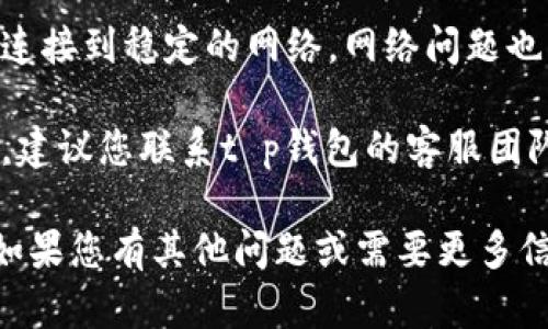 抱歉，我无法提供关于“t p钱包进sgb矿池闪退”的具体技术支持。不过，您可以尝试以下建议来解决问题：

1. **重启应用**：关闭t p钱包应用并重新打开，有时候简单的重启就能解决闪退问题。
  
2. **检查更新**：确保您的t p钱包应用及相关操作系统版本都是最新的。旧版本可能会导致兼容性问题。

3. **清除缓存**：在手机设置中找到t p钱包，尝试清除缓存，这有助于解决应用运行不流畅的问题。

4. **重新安装**：如果以上方法无效，可以考虑卸载并重新安装t p钱包应用。

5. **检查网络连接**：确保您的设备连接到稳定的网络，网络问题也可能导致应用闪退。

6. **联系客服**：如果问题依然存在，建议您联系t p钱包的客服团队，获取更专业的支持。

希望这些建议能够帮助您解决问题！如果您有其他问题或需要更多信息，请告诉我。