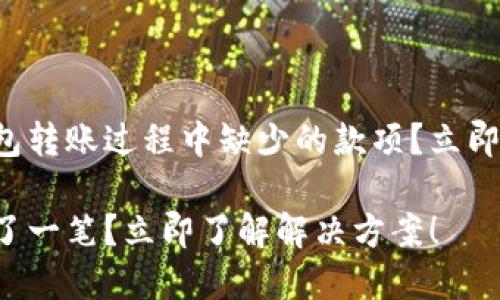 如何处理TP钱包转账过程中缺少的款项？立即查看解决方案！

TP钱包转账少了一笔？立即了解解决方案！