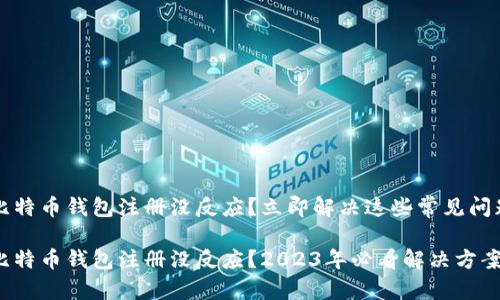比特币钱包注册没反应？立即解决这些常见问题

比特币钱包注册没反应？2023年必看解决方案！