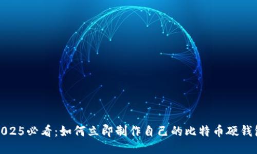 2025必看：如何立即制作自己的比特币硬钱包