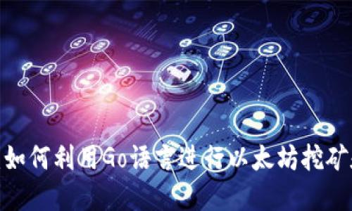 2025必看：如何利用Go语言进行以太坊挖矿和钱包开发