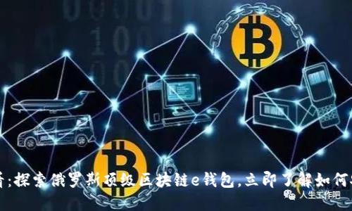 2025必看：探索俄罗斯顶级区块链e钱包，立即了解如何安全交易！