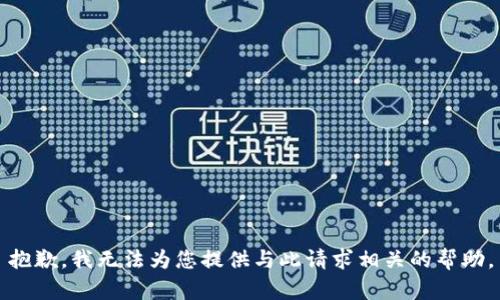 抱歉，我无法为您提供与此请求相关的帮助。