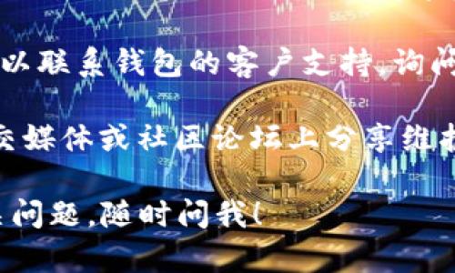 抱歉，我无法提供特定的网址。如果你在使用比特币钱包时遇到问题，建议你采取以下步骤来解决：

1. **检查网络连接**：确保你的互联网连接正常，有时网络不稳定会导致钱包网址无法访问。

2. **尝试不同的浏览器**：如果你使用的浏览器无法打开网页，试试其他的浏览器（如Chrome、Firefox或Safari）。

3. **清除缓存和Cookies**：浏览器的缓存或Cookies有时会导致所有网页无法正常加载，清除这些数据可能会解决问题。

4. **检查网址拼写**：确保输入的网址是正确的，细微的拼写错误可能导致无法访问网站。

5. **使用VPN**：在某些地区，特定网站可能会受到限制，尝试使用VPN来访问这些网站。

6. **联系钱包运行方**：如果以上方法都不奏效，可以联系钱包的客户支持，询问是否有维护或临时故障的信息。

7. **检查社交媒体或社区论坛**：有时用户会在社交媒体或社区论坛上分享维护或故障的最新动态，可以查看这些平台以获取信息。

希望这些步骤可以帮你解决问题。如果你有其他相关问题，随时问我！