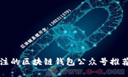 2025必看：最值得关注的区块链钱包公众号推荐，立即获取最新信息！