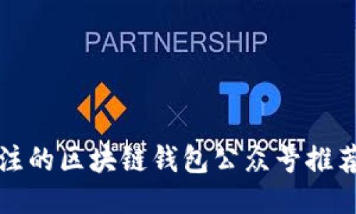 2025必看：最值得关注的区块链钱包公众号推荐，立即获取最新信息！