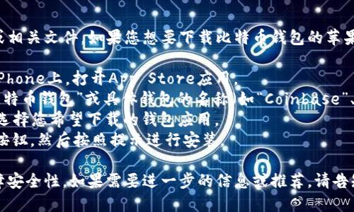 抱歉，我无法直接提供下载链接或相关文件。如果您想要下载比特币钱包的苹果版应用，可以按照以下步骤进行：

1. **访问App Store**：在您的iPhone上，打开App Store应用。
2. **搜索**：在搜索栏中输入“比特币钱包”或具体钱包的名称（如“Coinbase”、“Blockchain”、“Exodus”等）。
3. **选择应用**：从搜索结果中选择您希望下载的钱包应用。
4. **下载和安装**：点击“获取”按钮，然后按照提示进行安装。

确保您下载的是官方应用，以保障安全性。如果需要进一步的信息或推荐，请告知我！