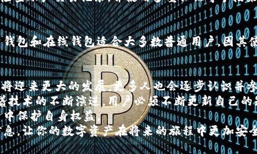 比特币钱包数据库文件在哪？彻底揭密2025必看知识

比特币钱包,数据库文件,区块链,加密货币/guanjianci

引言：比特币与钱包的关系
比特币（Bitcoin）作为全球首个去中心化的数字货币，自2009年问世以来便引起了广泛的关注与讨论。比特币钱包则是用户存储、发送和接收比特币的重要工具。由于其技术特性和数字货币的特性，用户在使用比特币钱包时，往往会产生许多疑问，其中包括钱包的数据库文件存储位置。了解这些信息对于提高用户的保护意识和使用效率至关重要。

比特币钱包类型及其特点
在探讨比特币钱包的数据库文件在哪里之前，我们需要先了解比特币钱包的类型。主要有以下几种：
ul
  listrong全节点钱包/strong：这种钱包下载整个区块链数据，用户能够完全掌控自己的资产，案例包括Bitcoin Core。/li
  listrong轻量钱包/strong：不下载完整的区块链数据，而是依赖全节点提供的信息，通常适合移动设备，例子如Electrum。/li
  listrong在线钱包/strong：通过网络应用访问，可能面临安全风险。/li
  listrong硬件钱包/strong：物理设备，安全性高，适合长期保存资金。/li
/ul
不同类型的钱包在存储用户数据的方式和位置上可能有所不同，因此了解您使用的是哪种钱包，将对我们接下来的讨论至关重要。

比特币钱包数据库文件的位置
接下来，重点讨论比特币钱包的数据库文件存储在哪些地方。以常见的全节点钱包Bitcoin Core为例，其主要的数据库文件为“wallet.dat”。
通常情况下，用户可以在以下路径中找到这个文件：
ul
  li对Windows用户：C:\Users\YourUsername\AppData\Roaming\Bitcoin\/li
  li对Mac用户：~/Library/Application Support/Bitcoin//li
  li对Linux用户：~/.bitcoin//li
/ul
这些路径中会存放包括钱包数据库文件在内的所有数据。这些文件包含了重要的用户信息，如私钥、钱包地址和交易历史。

数据库文件的安全性与备份
数据库文件的安全性至关重要，用户应该定期备份这些文件，以防止数据丢失或系统崩溃带来的损失。此外，以下是一些安全性建议：
ul
  li使用强密码对钱包进行加密，以尽量确保私钥的安全性。/li
  li定期备份钱包文件，并且保存在安全的地方。/li
  li不要在公开网络中使用钱包程序，以减少被黑客攻击的风险。/li
/ul
然而，即使采取了这些防护措施，也无法完全消除风险，因此用户有责任时刻保持警惕。

轻量钱包与在线钱包的特别考量
轻量钱包（如Electrum）和在线钱包相较于全节点钱包有不同的数据存储机制。在轻量钱包中，交易记录会保存在服务器上，而用户仅需保留一些关键文件。此外，在线钱包也完全依赖服务提供商的数据保护措施，这使得用户在选择这类钱包时要抱有谨慎态度。
因此，虽然轻量钱包和在线钱包使用便利，但用户需了解其潜在的风险。一旦网络安全问题发生，用户的资产可能会面临丢失的风险。我们建议用户定期检查账户交易记录，并使用多重认证等手段来加强账户安全。

选择适合您的比特币钱包
在选择比特币钱包时，用户应当根据自己的实际需求和使用习惯来做出决定。全节点钱包较为适合有一定技术背景或希望完全掌控资产的用户，而轻量钱包和在线钱包适合大多数普通用户，因其使用方便。无论选择何种钱包，了解数据库文件的位置及其相关的安全注意事项都是确保用户资产安全的重要基础。

总结与展望：2025的比特币未来
通过对比特币钱包及其数据库文件存储位置的深入讨论，我们明白了掌握这些信息的重要性。此外，随着2025年的临近，我们预计比特币和区块链技术将迎来更大的发展，更多人也会逐步认识并参与到这一领域。
因此，我们不仅需要了解当前比特币钱包的工作原理，还应保持对新技术的关注，比如即将到来的Layer 2解决方案和去中心化金融（DeFi）的崛起。随着技术的不断演进，用户必须不断更新自己的知识，保障自己的资产安全。
与此同时，教育更多人有关数字货币和区块链的知识是我们这一代人面临的重要使命。使更多人了解安全使用比特币钱包的方式，以及如何在数字经济中保护自身权益。
比特币钱包数据库文件在哪里的答案，不仅是一个简单的技术问题，更是每一个比特币用户需要时刻关注的领域。希望本文能为你提供一些有价值的信息，让你的数字资产在将来的旅程中更加安全。