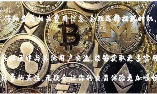 关于TP钱包的提现手续费，通常会受到多个因素的影响，包括提现金额、币种以及网络状况。以下是关于TP钱包提现手续费的一些常见信息：

### 提现手续费概述 

TP钱包作为一款流行的数字货币钱包，用户在进行提现时通常会遇到手续费的问题。提现手续费是指用户在将数字资产从钱包转移到外部账户（如银行账户或其他钱包）时，需要支付的服务费用。不同于传统银行的手续费，TP钱包的提现手续费主要依赖于区块链网络的拥堵情况和交易确认的速度。

### 手续费种类 

在TP钱包中，提现手续费通常分为两种主要类型：固定费用和动态费用。固定费用是指每次提现都需要支付的固定金额，而动态费用则是根据网络的实时情况而变化的费用。因此，用户在选择提现时，需关注当前的网络条件，以便更好地掌控成本。

### 影响手续费的因素 

1. **提现金额**：一般情况下，提现金额越高，相应的手续费可能会有所减少。此外，TP钱包也可能会对小额提现设定更高的费用，以确保服务的可持续性。

2. **币种选择**：不同的数字资产在提现时可能适用不同的手续费。例如，主流币种如比特币和以太坊的手续费通常较高，而一些低流通的币种则可能收费较低。

3. **网络状态**：区块链网络的拥堵情况是影响提现手续费的重要因素。当网络繁忙时，交易确认的速度会变慢，这可能导致手续费增加。因此，选择合理的提现时机是降低费用的重要策略。

### 如何查看手续费 

要查看TP钱包的具体提现手续费，用户可以在钱包的“提现”页面获取相关信息。通常系统会在用户输入提现金额后自动计算出相应的手续费。此外，用户还可以访问官方社区或论坛，了解最新的手续费政策和变化。

### 提现的最佳时机 

为了降低手续费，用户可以选择在网络不繁忙的时候进行提现。这通常是在周末或节假日时段，网络交易量相对较低；同时，在币圈市场波动较小的时期，手续费也有可能相应降低。

### 总结 

总的来说，TP钱包的提现手续费并不是一成不变的，用户需根据当前网络情况、提现金额以及选择的币种来判断。在进行提现前，仔细查看相关费用信息，合理选择提现时机，能够有效降低成本，提升用户体验。希望这些信息能够帮助你更好地利用TP钱包为你的数字资产管理提供便利。

### 附加信息 

如果你刚开始接触TP钱包，建议先在小额金额方面进行实践，以便熟悉操作流程及手续费的计算。此外，通过在社交媒体或者相关社区中与其他用户交流，能够获取更多实用的经验和建议。

整体而言，了解TP钱包提现手续费的构成及影响因素，对于你的提现策略是非常重要的。在使用数字货币钱包时，始终保持对手续费的关注，无疑会让你的交易体验更加顺畅。
