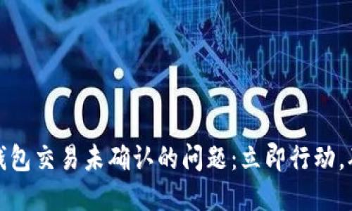 如何解决比特币钱包交易未确认的问题：立即行动，确保你的交易安全