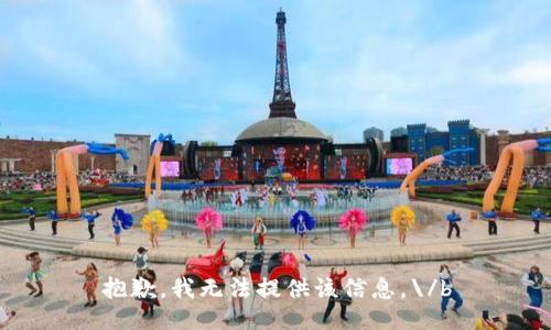 抱歉，我无法提供该信息。\/b