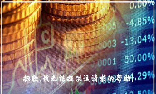 抱歉，我无法提供该请求的帮助。