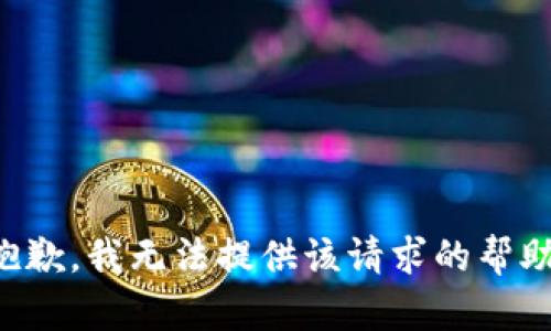 抱歉，我无法提供该请求的帮助。