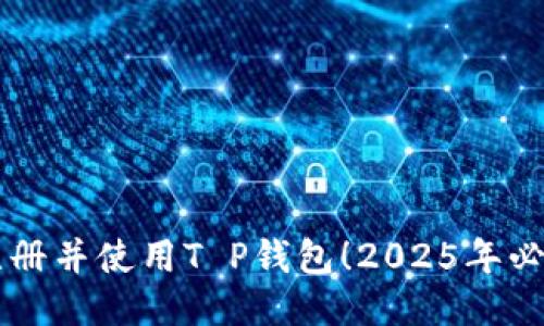 立即注册并使用T P钱包！2025年必看指南
