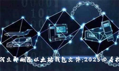 如何立即删除以太坊钱包文件：2025必看指南