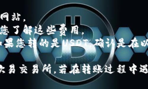从TP钱包转账到欧易交易所的步骤如下：

### 一、准备工作

在进行转账之前，请确保您已完成以下几项准备工作：

1. **确认账户**：确保您在TP钱包和欧易都有账户，并已完成身份验证。
2. **获取欧易钱包地址**：在欧易上查找您想要转账的币种对应的钱包地址。
3. **确保网络选择正确**：根据您需要转账的币种，确认选择正确的区块链网络。

### 二、获取欧易的接收地址

1. 登录到您的欧易账户。
2. 选择您要接收的币种，并点击“充值”。
3. 复制显示的充值地址，通常是以“0x”开头的字符串。请一定确保这一地址是正确的，错误的地址可能导致资产永久丢失。

### 三、打开TP钱包

1. 打开TP钱包应用程序，并登录到您的账户。
2. 在主界面中，选择您希望转账的币种。例如，如果您想从TP钱包转USDT到欧易，找到USDT。

### 四、开始转账

1. 点击您选择的币种，然后选择“转账”选项。
2. 在转账界面中，粘贴您从欧易复制的接收地址。
3. 输入您想要转账的金额。请提前确认您的TP钱包中有足够的余额以覆盖转账金额和手续费。

### 五、确认转账

1. 检查您输入的信息：确保接收地址和转账金额无误。
2. 点击确认，开始进行转账操作。根据选择的区块链网络，转账可能需要几秒到数分钟不等的时间。

### 六、查看转账状态

1. 转账后，您可以在TP钱包中的交易记录中查看转账状态。
2. 您也可以在欧易上查看相应币种的充值状态。

### 注意事项

- **安全性**：始终确认接收地址无误，并小心黑客和钓鱼网站。
- **交易费用**：注意转账过程中会收取网络交易费，确保您了解这些费用。
- **不同币种的网络**：确保所选币种与网络匹配。例如，如果您转的是USDT，确认是在以太坊网络或TRC20网络上进行。
  
按照以上步骤，您应该能够顺利将TP钱包中的资产转移至欧易交易所。若在转账过程中遇到任何问题，建议联系各个平台的客服获取进一步的帮助。