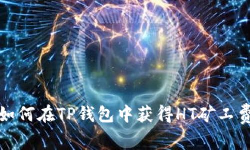 2025必看：如何在TP钱包中获得HT矿工费，立即了解！