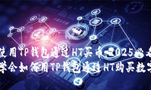 如何使用TP钱包通过HT买币：2025必看指南
现在学会如何用TP钱包通过HT购买数字货币