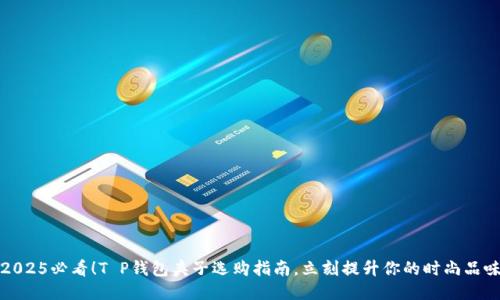 2025必看！T P钱包夹子选购指南，立刻提升你的时尚品味