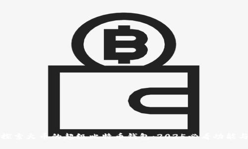立即探索火币的超级比特币钱包：2025必看功能与优势