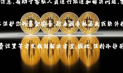 在使用TP钱包（TokenPocket）进行数字资产转账时，如果转出资金后没有到账，不必过于慌张。这种情况可能由于网络拥堵、交易确认时间、手续费不足等多种原因导致。下面将针对这一问题进行详细分析，并提供解决方案。

1. 检查交易状态
首先，你需要登录你的TP钱包，查看交易记录。进入钱包主页后，通常会有一个“交易记录”或“历史交易”的选项。在这里，你可以找到刚刚进行的转账交易。检查交易状态是否为“已完成”或“待确认”。如果交易状态显示为“待确认”，说明交易仍在处理中，你需要耐心等待。

2. 验证交易哈希
每一笔成功的区块链交易都会生成一个唯一的交易哈希值（TXID）。你可以复制这个哈希值，然后到相应区块链浏览器上查询交易状态。这不仅能让你确认交易是否成功，还能让你看到是否有足够的确认数。如果区块链浏览器上显示交易成功，但你的钱包仍未到账，那么可能是钱包的显示问题。

3. 网络拥堵情况
有时候，区块链网络的拥堵会导致交易延迟，尤其是在高峰时段。这种情况下，交易可能依赖于矿工的确认。建议你查看当前区块链网络的状态，了解拥堵情况。如果确实存在网络拥堵，你可以耐心等待，交易通常会在一定时间内被确认。

4. 检查手续费设置
在进行转账时，如果设置的手续费过低，可能会导致交易被暂时搁置。区块链网络通常会根据交易的手续费动态进行确认，手续费低的交易可能被矿工忽视。你可以尝试在下一次转账时，提高手续费，以确保交易能够快速确认。

5. 确认目标地址正确性
在进行转账前，确保目标地址无误是非常重要的。如果你不小心将资金转入错误的地址，这笔资金可能会永远丢失。请再三核对地址的正确性，如果地址有误，那么找回资金几乎是不可能的。因此，务必谨慎处理每一笔交易。

6. 联系客服获取帮助
如果你确认交易已经成功，但仍未到账，或者在区块链浏览器查询到交易未成功，可以尝试联系TP钱包的客服。提供相关的交易哈希和详细信息，有助于客服人员进行跟进和解决问题。客服通常会询问多个步骤以确定问题的根源，因此准备详细的信息是必要的。

7. 定期更新和备份钱包
最后，建议用户定期更新TP钱包并备份重要数据。确保使用的版本是最新的，能够有效避免因软件漏洞导致的问题。此外，定期备份钱包可以保护你的资金安全，防止因手机丢失或软件损坏而造成的资产损失。

总结
在使用TP钱包进行转账的过程中，出现资金未到账的情况，是相对常见的现象。大多数情况下，问题可以通过检查交易状态、网络情况、手续费设置等方式找到解决方案。因此，保持冷静并有序地检查各个方面，通常能够找到问题的根源并妥善解决。同时，了解和掌握相关知识，能够帮助你在未来更好地进行数字资产的管理。 

通过以上的细致分析和建议，希望你能够顺利解决TP钱包转出未到账的问题，如需进一步帮助，请随时联系相关专业人士。