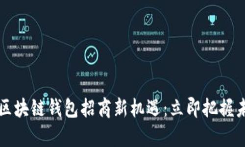 2023年区块链钱包招商新机遇：立即把握未来财富！