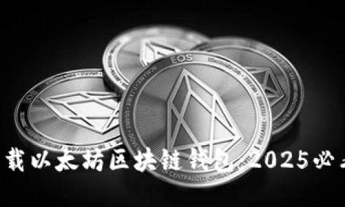 立即下载以太坊区块链钱包：2025必看推荐！