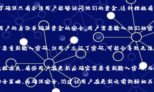 关于TP钱包的更新是否需要重新输入密码，具体情况可能会有所不同，但一般情况下，如果你在进行钱包的更新，确实有可能需要重新输入密码。以下是一些原因和情境说明：

1. 更新的性质
如果更新只是小范围的bug修复或者，通常情况下不会要求用户重新输入密码。然而，如果更新涉及到安全性修复，或者是重大版本更新，为了保护用户资产的安全，系统有可能会要求用户再次输入密码进行验证。

2. 密码安全性的重要性
TP钱包作为数字资产管理工具，安全性至关重要。在更新时，要求重新输入密码是为了确保只有合法用户能够访问他们的资金。这种措施有助于防止未授权访问，即使在更新过程中可能出现安全漏洞。

3. 更新后的登录流程
通常在更新TP钱包后，用户可能需要重新登录。这是一个普遍的安全措施，旨在确认用户的身份并确保资金的安全。用户需要输入他们的密码，以便验证身份并重新获得对钱包的访问权限。

4. 备份和恢复的考虑
在进行任何更新之前，建议用户先做好钱包的备份。如果更新过程中出现问题或者需要重新输入密码，但用户忘记了密码，可能会导致无法访问钱包。因此，提前备份助于避免不必要的损失。

5. 用户反馈和经验分享
许多TP钱包用户在更新后的体验通常建议，在更新之前确认备份的完整性，以防止数据丢失。有些用户在更新后确实需要重新输入密码，而另一些用户则觉得流程相对顺畅。了解其他用户的经验可以帮助新用户更好地准备。

总而言之，TP钱包在更新时是否需要重新输入密码，主要取决于更新的具体性质和安全策略。为确保安全，仍建议用户在更新之前做好相关的备份，并时刻关注官方的更新公告，以获取最新的安全信息和使用指南。