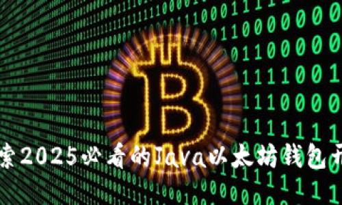 立即探索2025必看的Java以太坊钱包开发指南