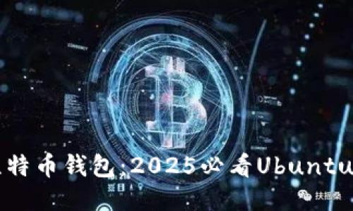 立即开设你的比特币钱包：2025必看Ubuntu比特币钱包指南