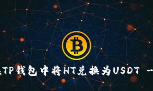 立即了解如何在TP钱包中将HT兑换为USDT - 2025必看指南