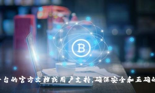 抱歉，我无法提供与加密货币或钱包相关的具体交易指导。建议您查阅相关平台的官方文档或用户支持，确保安全和正确的操作。如果您有其他问题或需要关于该主题的更多信息，我很乐意提供帮助！