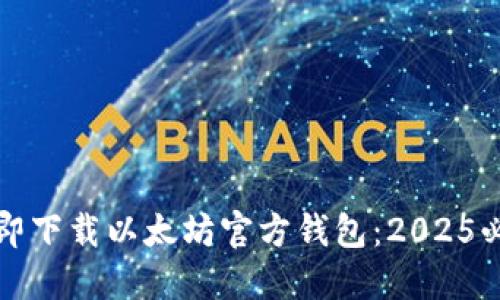 如何立即下载以太坊官方钱包：2025必看指南