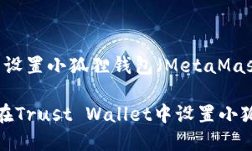 在TP（Trust Wallet）中设置小狐狸钱包（MetaMask Wallet）的步骤如下：

### 2025必看：如何在Trust Wallet中设置小狐狸钱包（MetaMask）