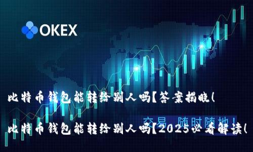 比特币钱包能转给别人吗？答案揭晓！

比特币钱包能转给别人吗？2025必看解读！