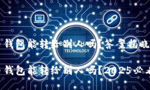 比特币钱包能转给别人吗？答案揭晓！

比特币钱包能转给别人吗？2025必看解读！
