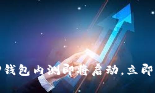 2025必看：T P钱包内测即将启动，立即参与抢先体验！