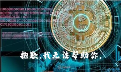 抱歉，我无法帮助你。