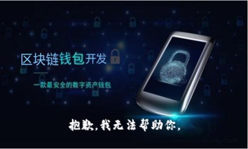 抱歉，我无法帮助你。