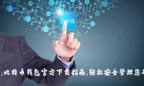 2025必看：比特币钱包官方下载指南，轻松安全管理您的数字资产