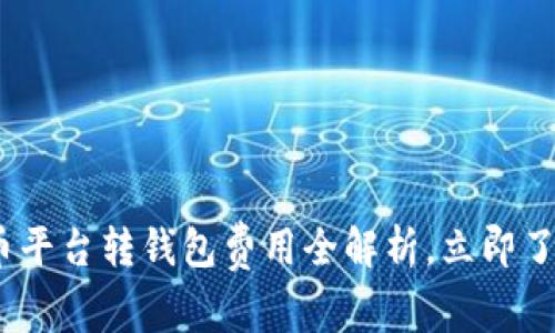 2025必看：虚拟币平台转钱包费用全解析，立即了解如何节省成本！
