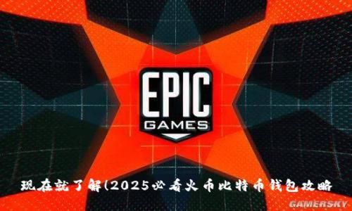 现在就了解！2025必看火币比特币钱包攻略